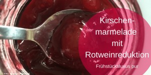 Beitragsbild des Blogbeitrags Kirschenmarmelade mit Rotweinreduktion
