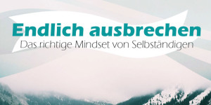 Beitragsbild des Blogbeitrags Endlich ausbrechen: Das richtige Mindset von Selbständigen 