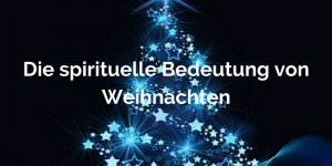 Beitragsbild des Blogbeitrags Die spirituelle Bedeutung von Weihnachten