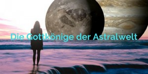 Beitragsbild des Blogbeitrags Die Gottkönige der Astralwelt