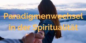 Beitragsbild des Blogbeitrags Gastbeitrag: Paradigmenwechsel in der Spiritualität?