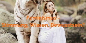 Beitragsbild des Blogbeitrags Feminismus – Stimmung, Wissen, Bewusstsein?