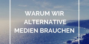 Beitragsbild des Blogbeitrags Warum wir Alternative Medien brauchen 