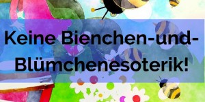 Beitragsbild des Blogbeitrags Keine Bienchen-und-Blümchen-Esoterik mehr!