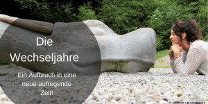 Beitragsbild des Blogbeitrags Die Wechseljahre, ein Aufbruch in eine neue aufregende Zeit!