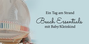 Beitragsbild des Blogbeitrags Ein Tag am Strand – Beach Essentials mit Baby/Kleinkind