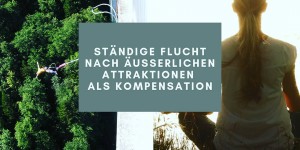 Beitragsbild des Blogbeitrags Ständige Flucht nach äußerlichen Attraktionen als Kompensation