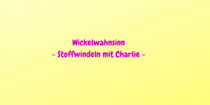 Beitragsbild des Blogbeitrags Neues aus dem Wickelwahnsinn Windel Wunderland 