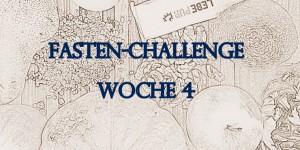 Beitragsbild des Blogbeitrags [Ernährung/Wohlbefinden] Fasten-Challenge: Woche 4 