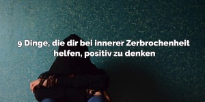 Beitragsbild des Blogbeitrags 9 Dinge, die dir bei innerer Zerbrochenheit helfen, positiv zu denken