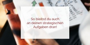 Beitragsbild des Blogbeitrags Drei Umstände, die dich an deinen strategischen Aufgaben hindern