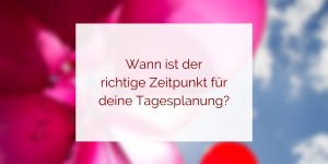 Beitragsbild des Blogbeitrags Tagesplanung – wann ist der beste Zeitpunkt dafür?