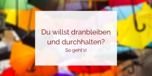 Beitragsbild des Blogbeitrags Dranbleiben und durchhalten, so gelingt’s!