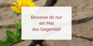 Beitragsbild des Blogbeitrags Glaubenssätze auflösen – beweise dir nur ein Mal das Gegenteil!