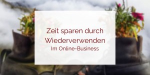 Beitragsbild des Blogbeitrags Zeit sparen durch wiederverwenden im Onlinebusiness