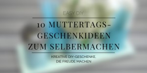 Beitragsbild des Blogbeitrags 10 Muttertagsgeschenkideen zum Selbermachen 