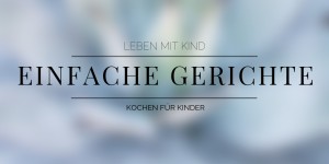 Beitragsbild des Blogbeitrags Essen mit Kindern: leckere, einfache Gerichte für Kinder