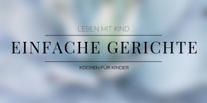 Beitragsbild des Blogbeitrags Essen mit Kindern: leckere, einfache Gerichte für Kinder 