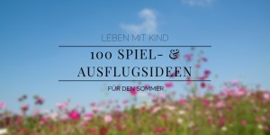 Beitragsbild des Blogbeitrags 100 Spiel- und Ausflugsideen für den Sommeralltag mit Kindern 