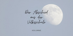 Beitragsbild des Blogbeitrags Der Abschied aus der Volksschule