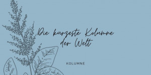 Beitragsbild des Blogbeitrags Die kürzeste Kolumne der Welt 