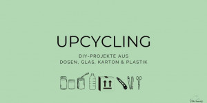 Beitragsbild des Blogbeitrags Upcycling – DIYs aus Dosen, Karton, Glas & Plastik 