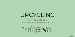 Beitragsbild des Blogbeitrags Upcycling – DIYs aus Dosen, Karton, Glas & Plastik