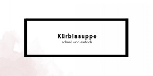 Beitragsbild des Blogbeitrags Kürbis Suppe – schnell und einfach