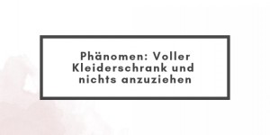 Beitragsbild des Blogbeitrags Phänomen: Voller Kleiderschrank und dennoch nichts anzuziehen