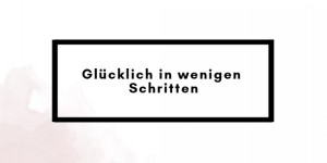 Beitragsbild des Blogbeitrags Schritt für Schritt zum Glücklich sein