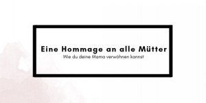 Beitragsbild des Blogbeitrags Das geht an alle Mütter, die wir lieben