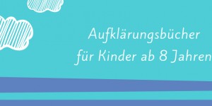 Beitragsbild des Blogbeitrags Aufklärungsbücher für Kinder ab 8 Jahren 