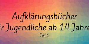 Beitragsbild des Blogbeitrags Aufklärungsbücher für Jugendliche ab 14 Jahren (Teil 1) 