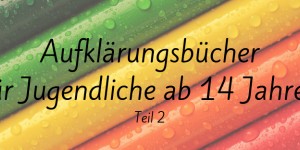 Beitragsbild des Blogbeitrags Aufklärungsbücher für Jugendliche ab 14 Jahren (Teil 2) 