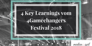 Beitragsbild des Blogbeitrags Meine 4 Key Learnings vom 4Gamechangers Festival 2018