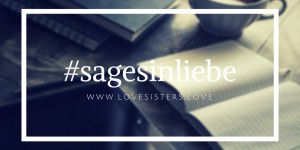 Beitragsbild des Blogbeitrags Aufruf zur Blogparade #sagesinliebe 