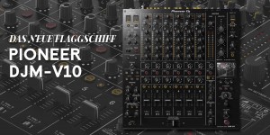 Beitragsbild des Blogbeitrags Pioneer DJM-V10, das neue Flaggschiff!