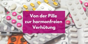 Beitragsbild des Blogbeitrags Von der Pille zur hormonfreien Verhütung 