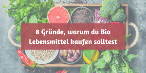 Beitragsbild des Blogbeitrags 8 Gründe, warum du Bio Lebensmittel kaufen solltest 