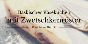 Beitragsbild des Blogbeitrags Quer durch Europa – Baskischer Käsekuchen mit Zwetschkenröster