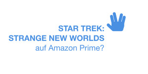 Beitragsbild des Blogbeitrags Star Trek: Strange New Worlds (nicht) auf Amazon Prime – erscheint die Serie noch zeitnah zur US-Premiere?