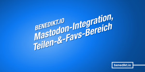 Beitragsbild des Blogbeitrags In eigener Sache: Mastodon-Integration und neuer »Teilen und Favorisieren«-Bereich 