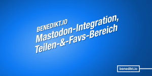 Beitragsbild des Blogbeitrags In eigener Sache: Mastodon-Integration und neuer »Teilen und Favorisieren«-Bereich
