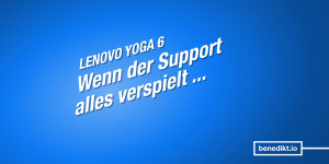 Beitragsbild des Blogbeitrags Lenovo Yoga 6: Ein Jahr und eine sehr schlechte Support-Erfahrung später