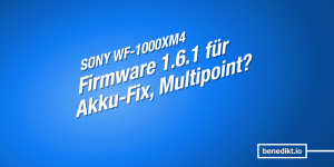 Beitragsbild des Blogbeitrags Sony WF-1000XM4: Wo bleibt Firmware 1.6.1 für Akku-Probleme, Multipoint? 