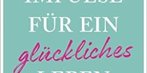 Beitragsbild des Blogbeitrags 111 Impulse für ein glückliches Leben
