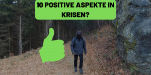 Beitragsbild des Blogbeitrags Krisen – 10 positive Aspekte? Oder kann es nur schlechter werden?  