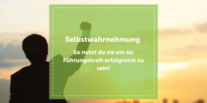 Beitragsbild des Blogbeitrags Selbstwahrnehmung – So nutzt du sie um als Führungskraft erfolgreich zu sein! 