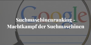 Beitragsbild des Blogbeitrags Suchmaschinenranking: Machtkampf der Suchmaschinen