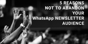 Beitragsbild des Blogbeitrags Five reasons not to abandon your WhatsApp newsletter audience